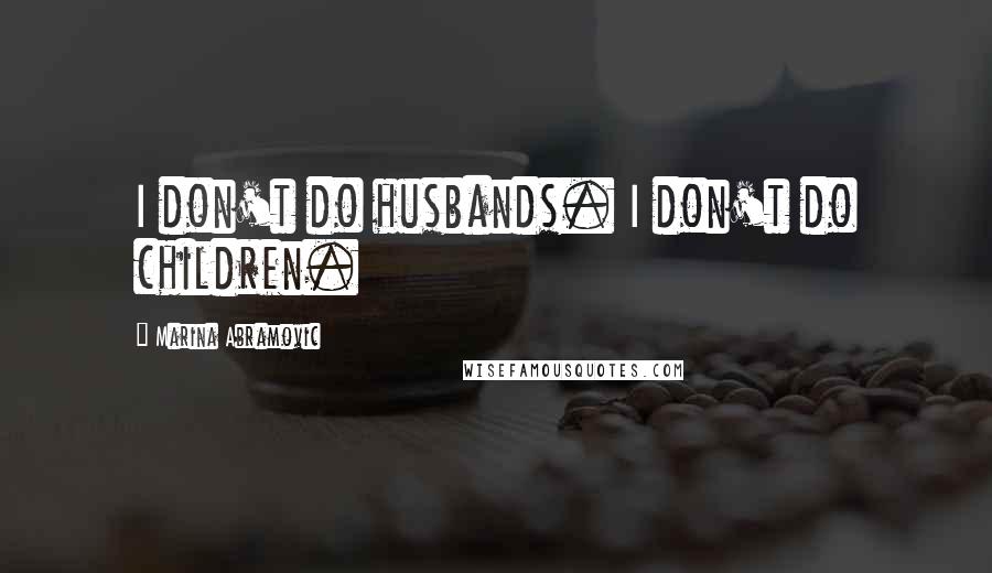 Marina Abramovic Quotes: I don't do husbands. I don't do children.