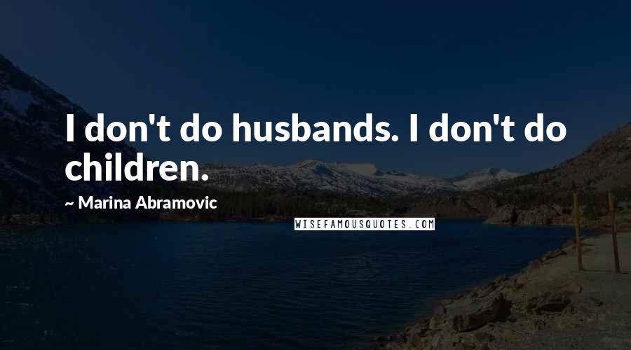 Marina Abramovic Quotes: I don't do husbands. I don't do children.