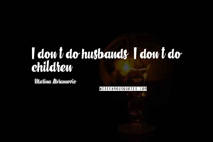 Marina Abramovic Quotes: I don't do husbands. I don't do children.