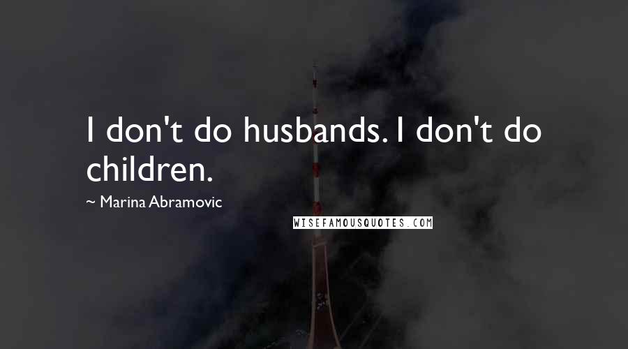 Marina Abramovic Quotes: I don't do husbands. I don't do children.