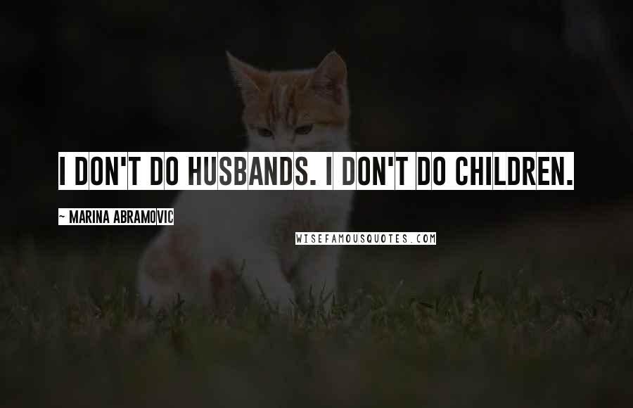 Marina Abramovic Quotes: I don't do husbands. I don't do children.