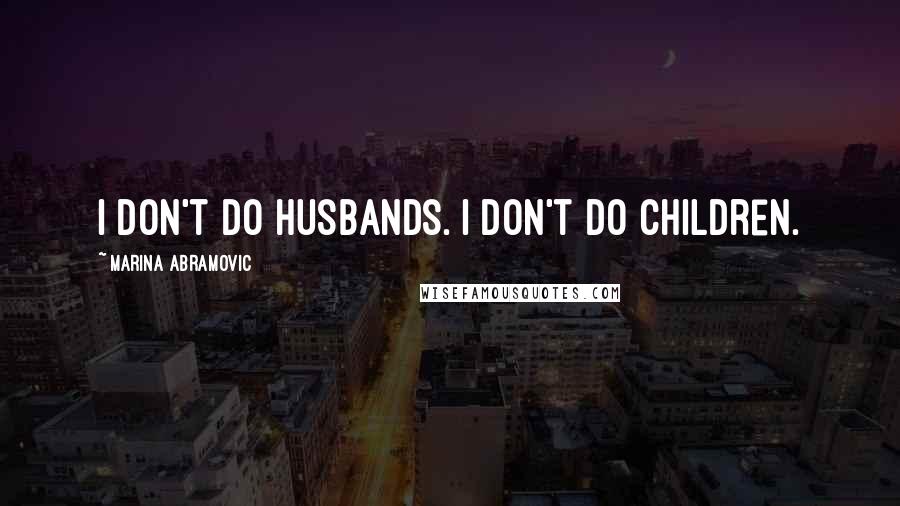 Marina Abramovic Quotes: I don't do husbands. I don't do children.