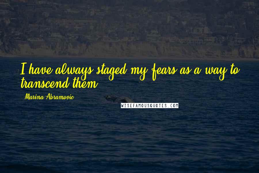 Marina Abramovic Quotes: I have always staged my fears as a way to transcend them.