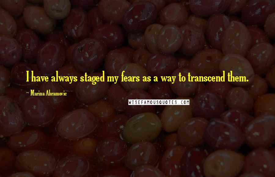 Marina Abramovic Quotes: I have always staged my fears as a way to transcend them.