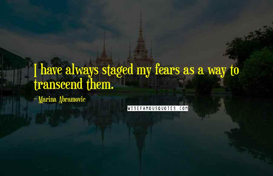 Marina Abramovic Quotes: I have always staged my fears as a way to transcend them.