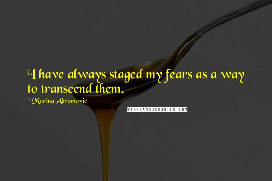 Marina Abramovic Quotes: I have always staged my fears as a way to transcend them.