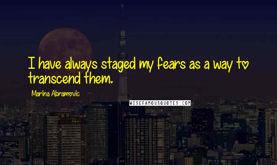 Marina Abramovic Quotes: I have always staged my fears as a way to transcend them.