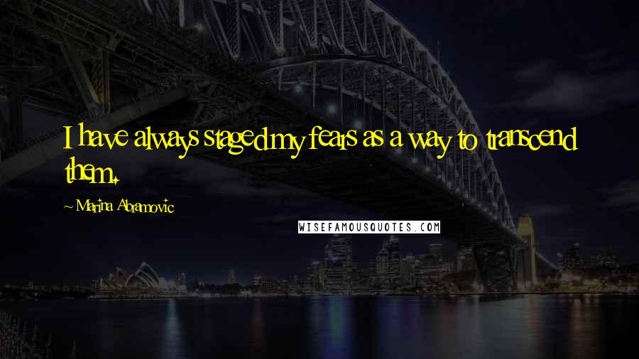 Marina Abramovic Quotes: I have always staged my fears as a way to transcend them.
