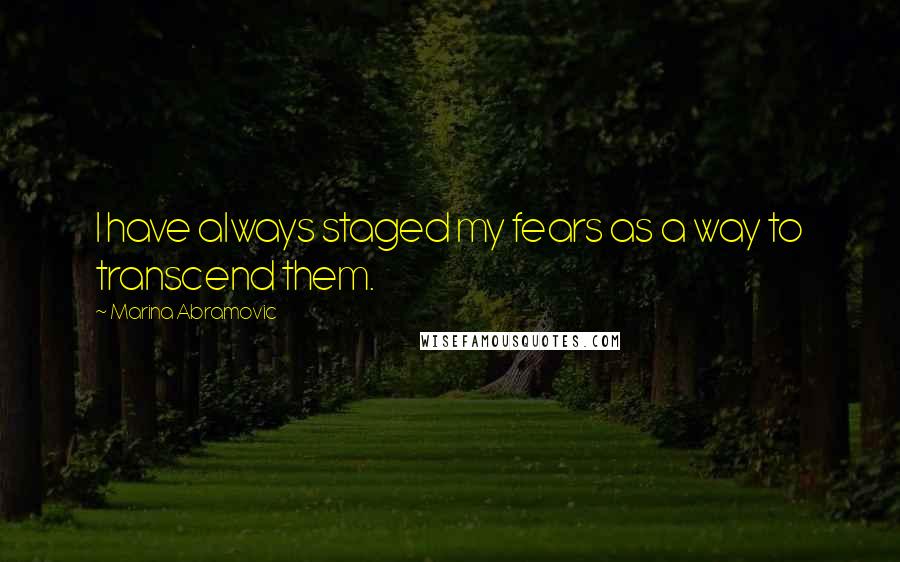 Marina Abramovic Quotes: I have always staged my fears as a way to transcend them.