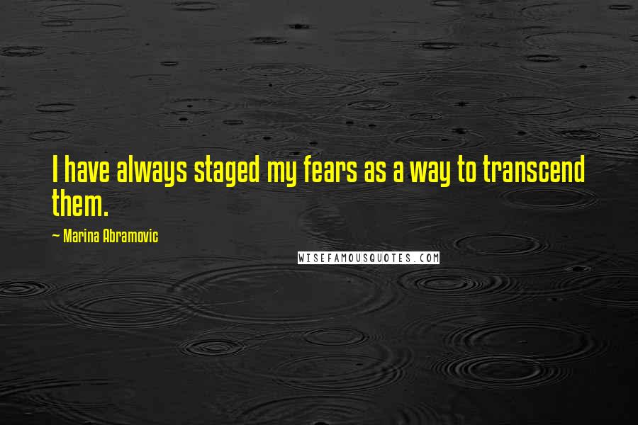 Marina Abramovic Quotes: I have always staged my fears as a way to transcend them.