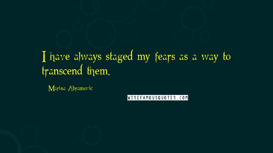 Marina Abramovic Quotes: I have always staged my fears as a way to transcend them.