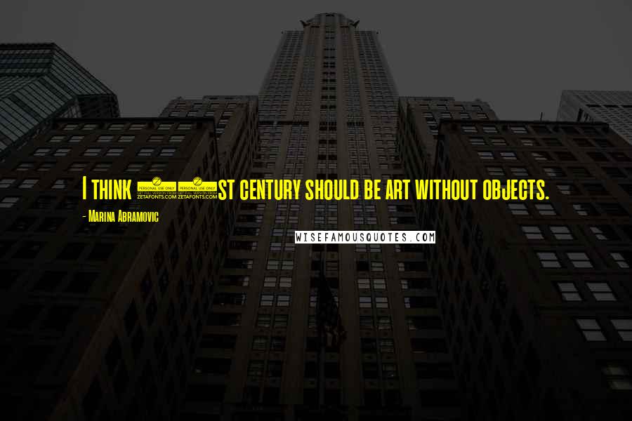 Marina Abramovic Quotes: I think 21st century should be art without objects.