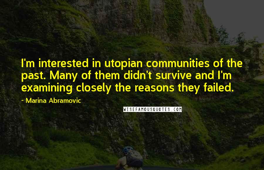 Marina Abramovic Quotes: I'm interested in utopian communities of the past. Many of them didn't survive and I'm examining closely the reasons they failed.