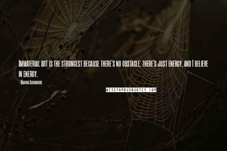 Marina Abramovic Quotes: Immaterial art is the strongest because there's no obstacle; there's just energy, and I believe in energy.