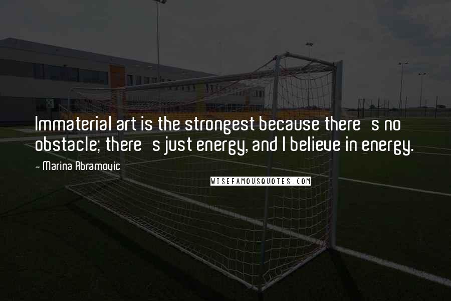 Marina Abramovic Quotes: Immaterial art is the strongest because there's no obstacle; there's just energy, and I believe in energy.