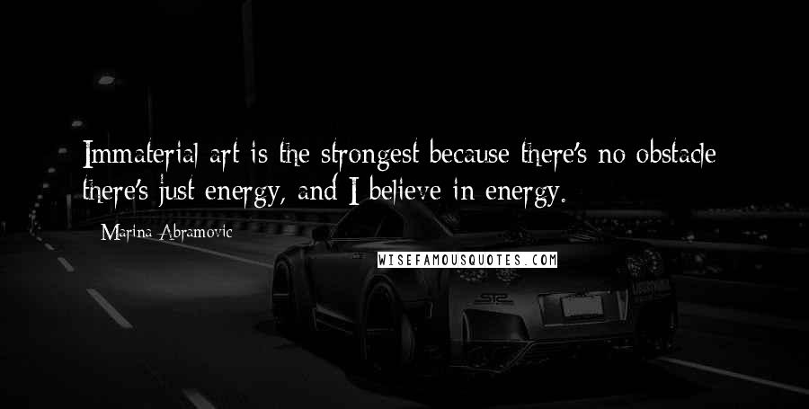 Marina Abramovic Quotes: Immaterial art is the strongest because there's no obstacle; there's just energy, and I believe in energy.