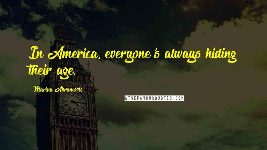 Marina Abramovic Quotes: In America, everyone's always hiding their age.