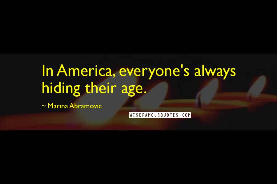 Marina Abramovic Quotes: In America, everyone's always hiding their age.