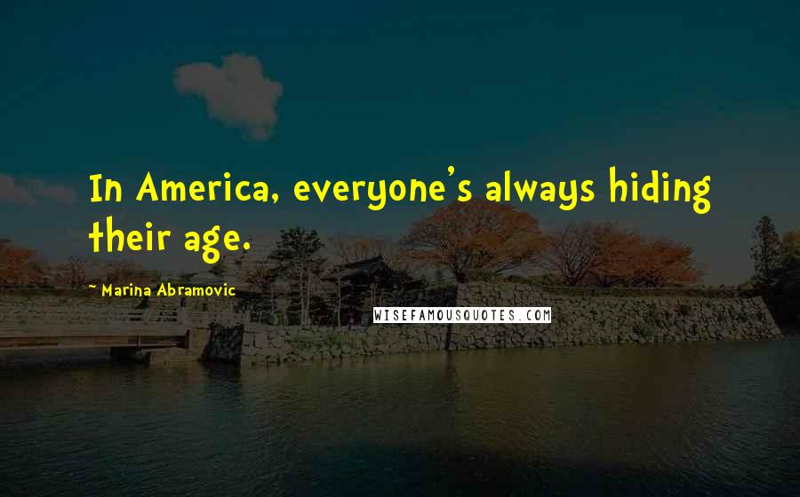 Marina Abramovic Quotes: In America, everyone's always hiding their age.