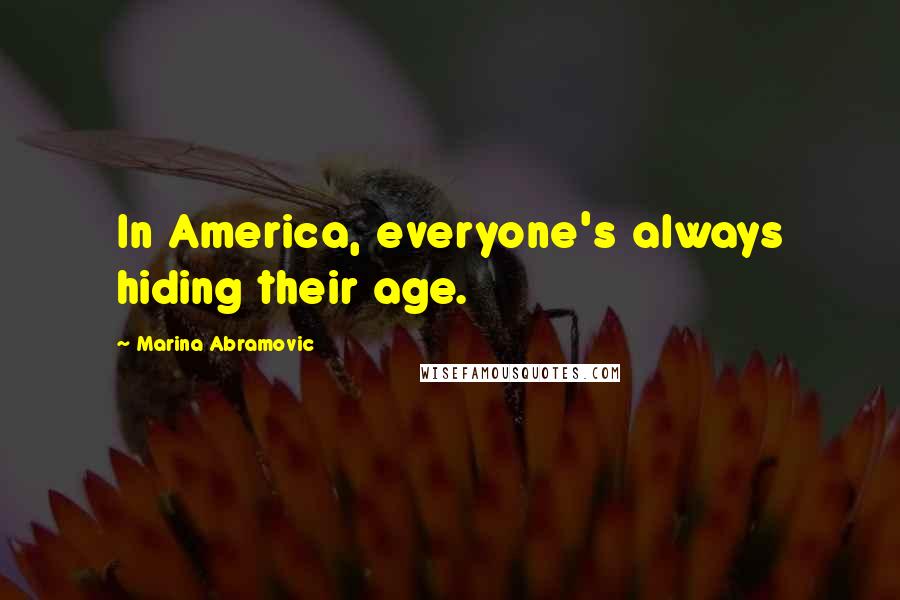 Marina Abramovic Quotes: In America, everyone's always hiding their age.