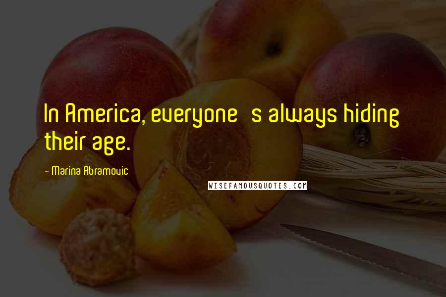 Marina Abramovic Quotes: In America, everyone's always hiding their age.