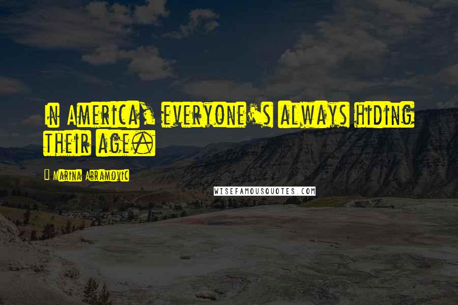Marina Abramovic Quotes: In America, everyone's always hiding their age.