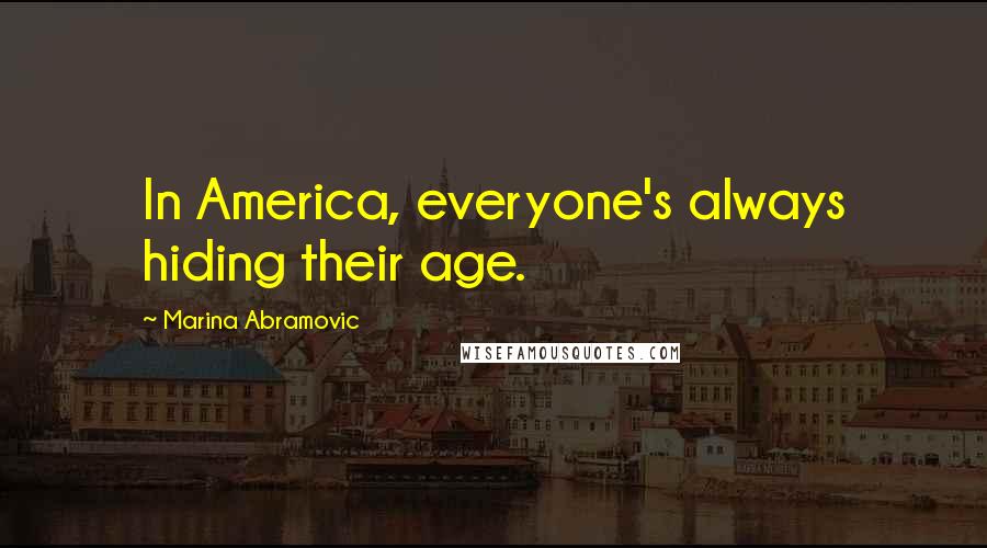 Marina Abramovic Quotes: In America, everyone's always hiding their age.