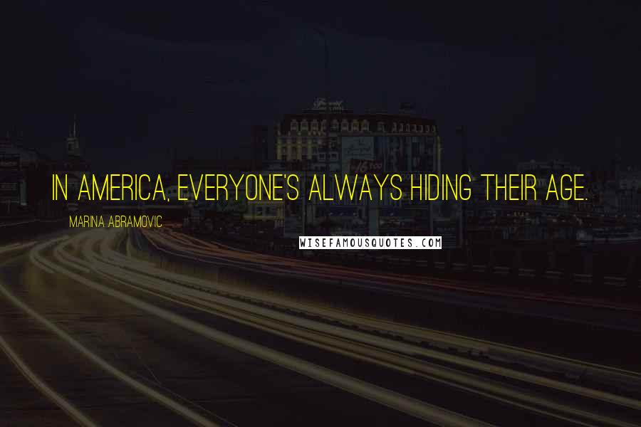 Marina Abramovic Quotes: In America, everyone's always hiding their age.