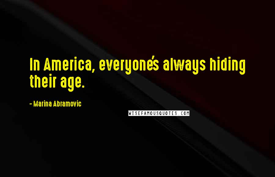 Marina Abramovic Quotes: In America, everyone's always hiding their age.
