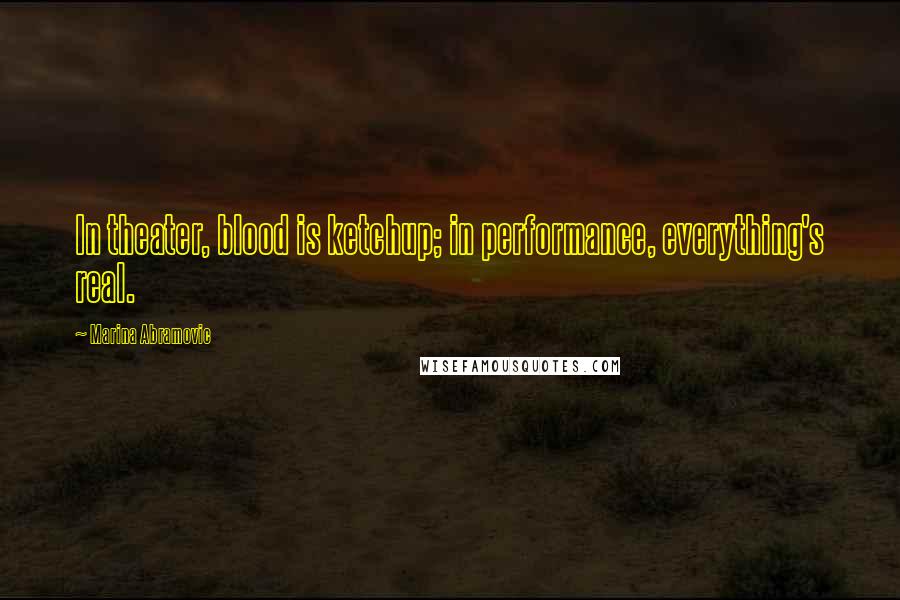 Marina Abramovic Quotes: In theater, blood is ketchup; in performance, everything's real.