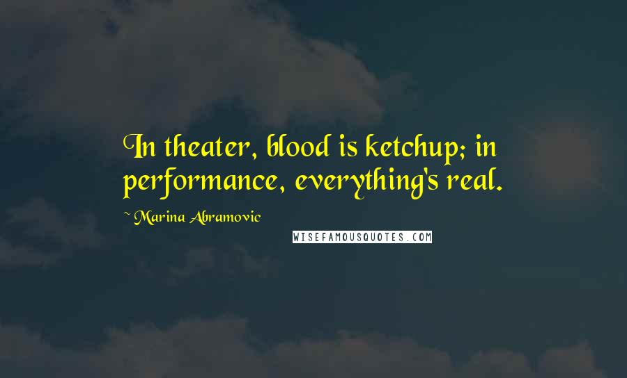 Marina Abramovic Quotes: In theater, blood is ketchup; in performance, everything's real.