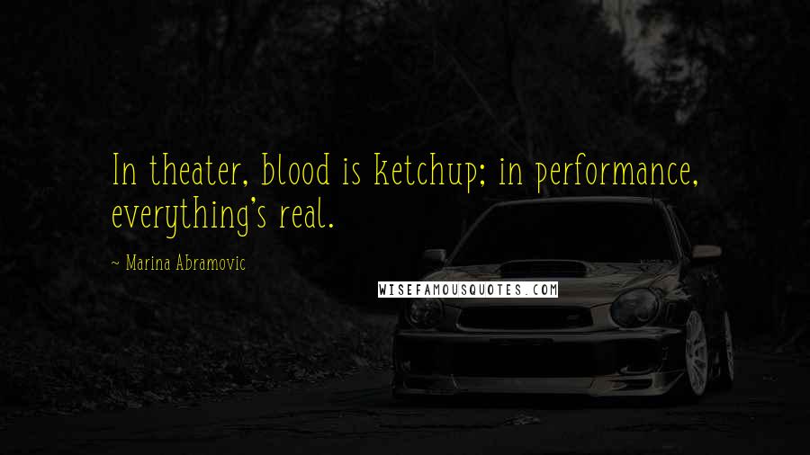 Marina Abramovic Quotes: In theater, blood is ketchup; in performance, everything's real.