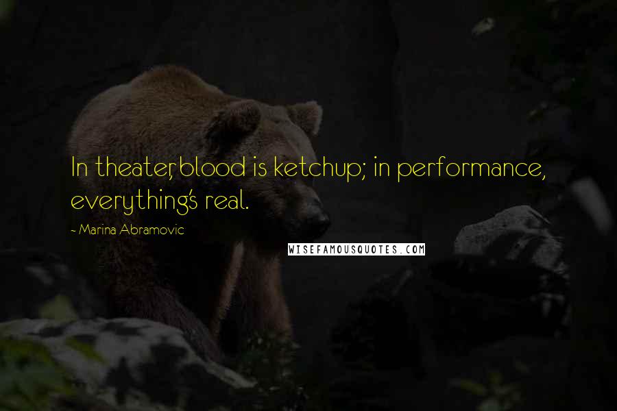 Marina Abramovic Quotes: In theater, blood is ketchup; in performance, everything's real.