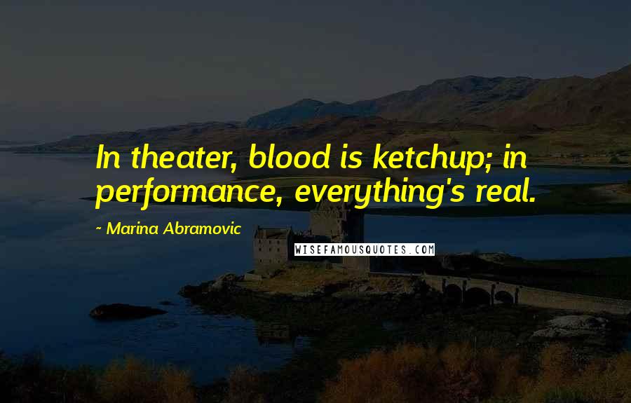 Marina Abramovic Quotes: In theater, blood is ketchup; in performance, everything's real.