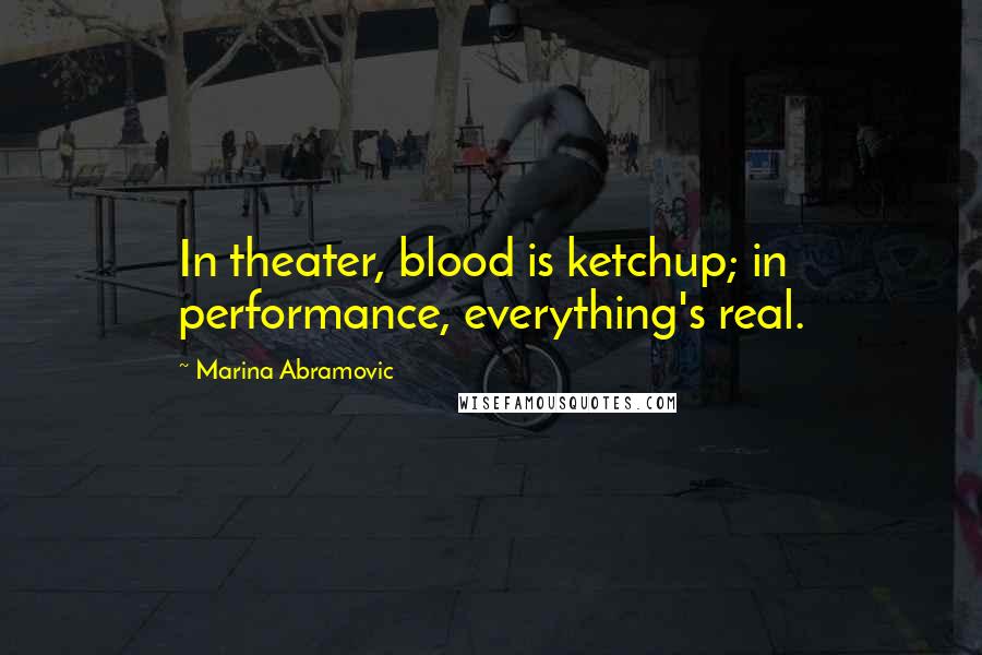 Marina Abramovic Quotes: In theater, blood is ketchup; in performance, everything's real.