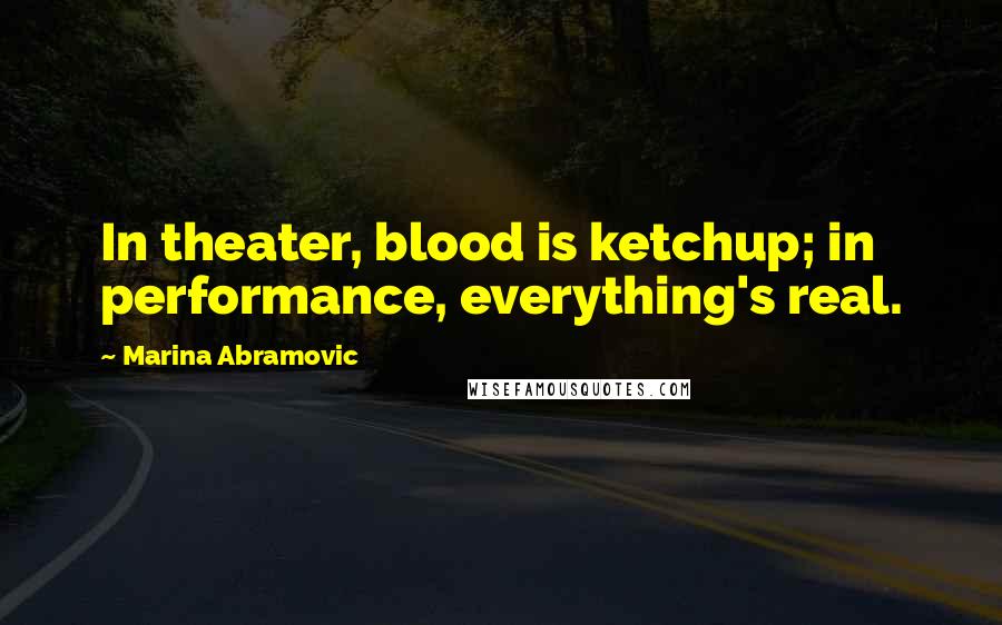 Marina Abramovic Quotes: In theater, blood is ketchup; in performance, everything's real.