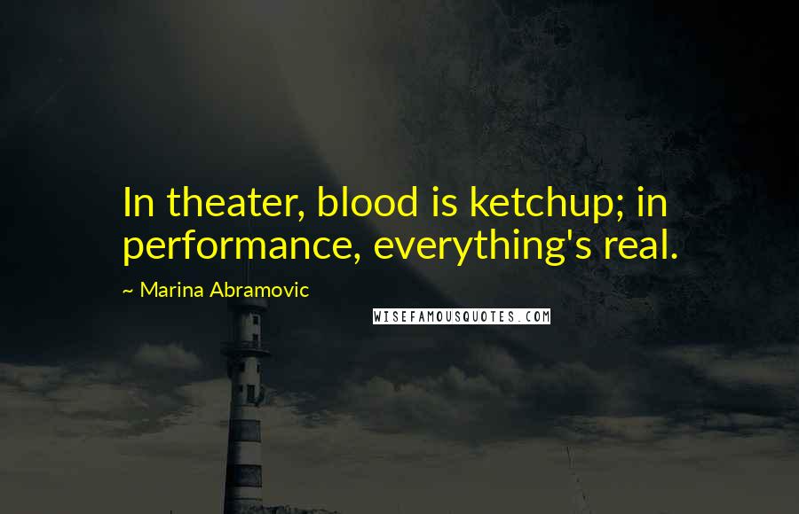 Marina Abramovic Quotes: In theater, blood is ketchup; in performance, everything's real.