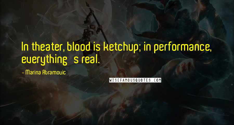 Marina Abramovic Quotes: In theater, blood is ketchup; in performance, everything's real.