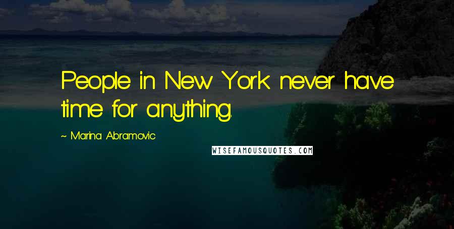 Marina Abramovic Quotes: People in New York never have time for anything.