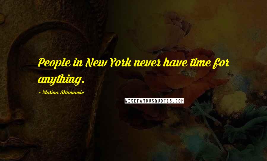 Marina Abramovic Quotes: People in New York never have time for anything.