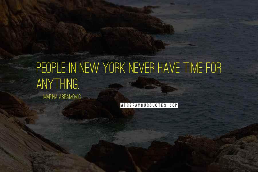 Marina Abramovic Quotes: People in New York never have time for anything.