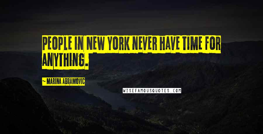 Marina Abramovic Quotes: People in New York never have time for anything.