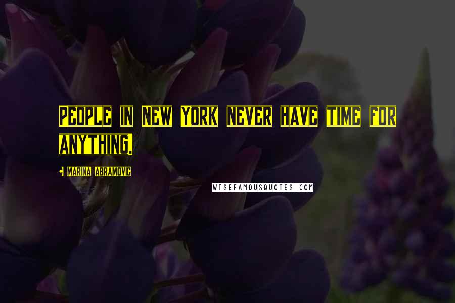 Marina Abramovic Quotes: People in New York never have time for anything.