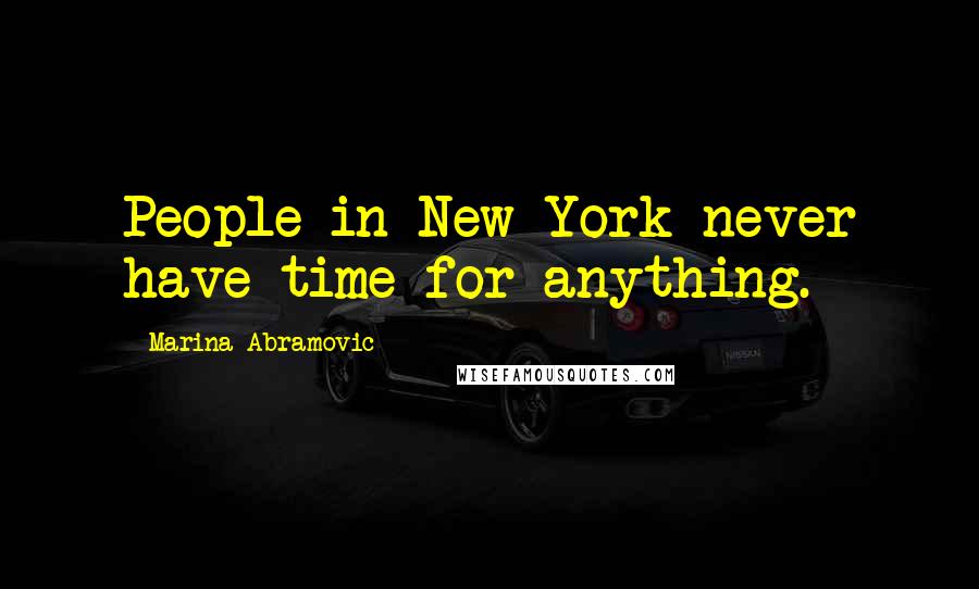 Marina Abramovic Quotes: People in New York never have time for anything.