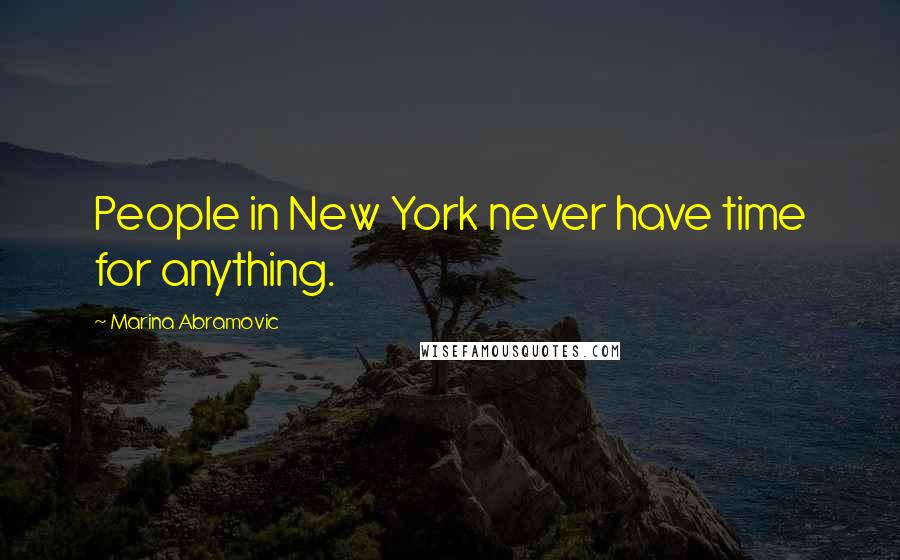 Marina Abramovic Quotes: People in New York never have time for anything.