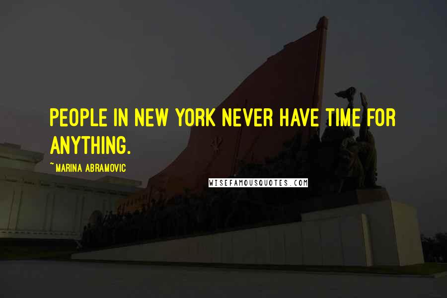 Marina Abramovic Quotes: People in New York never have time for anything.