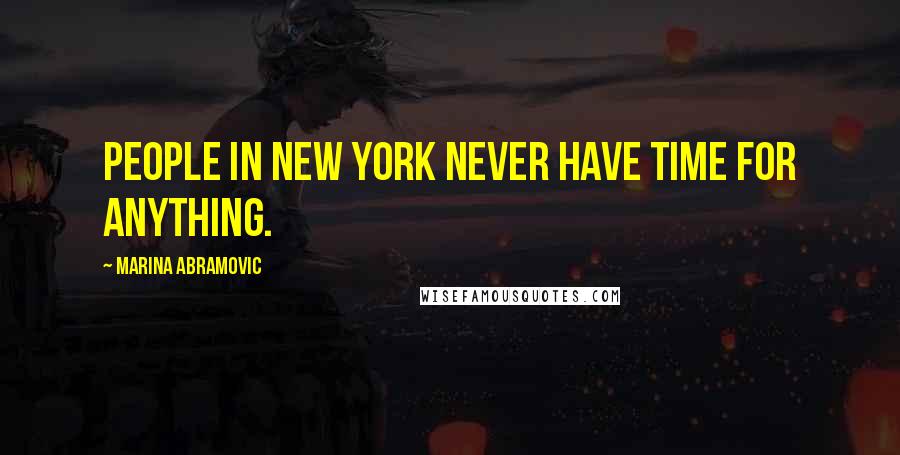 Marina Abramovic Quotes: People in New York never have time for anything.