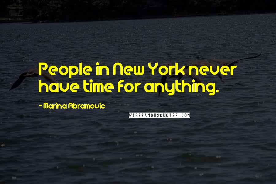 Marina Abramovic Quotes: People in New York never have time for anything.