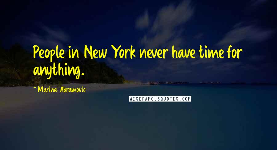 Marina Abramovic Quotes: People in New York never have time for anything.