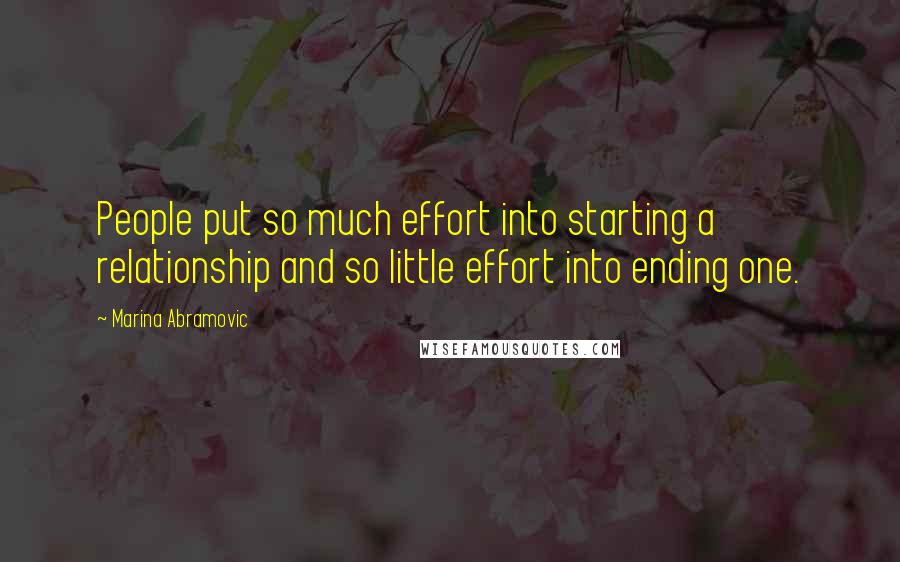 Marina Abramovic Quotes: People put so much effort into starting a relationship and so little effort into ending one.